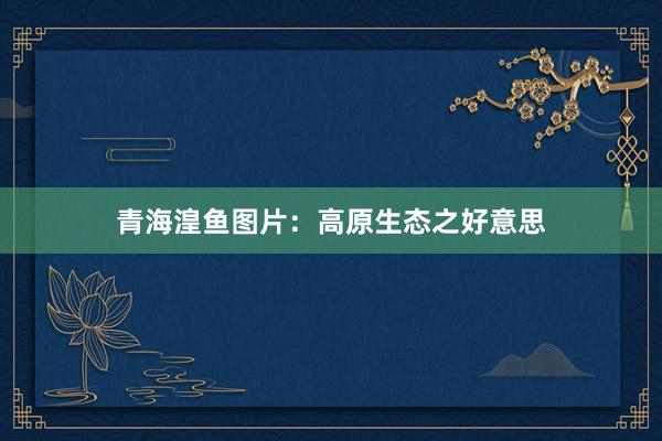 青海湟鱼图片：高原生态之好意思